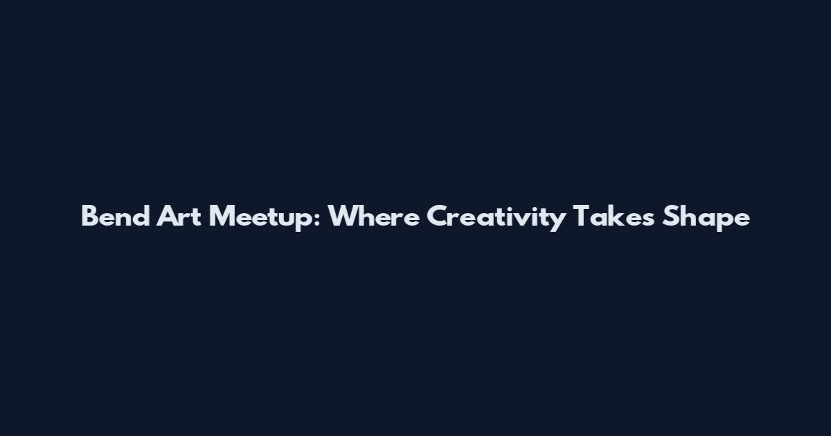 Bend Art Meetup: Where Creativity Takes Shape