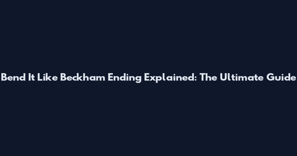 Bend It Like Beckham Ending Explained: The Ultimate Guide