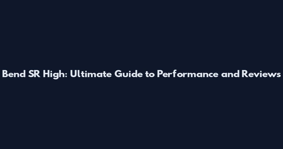 Bend SR High: Ultimate Guide to Performance and Reviews