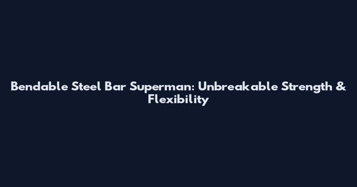 Bendable Steel Bar Superman: Unbreakable Strength & Flexibility