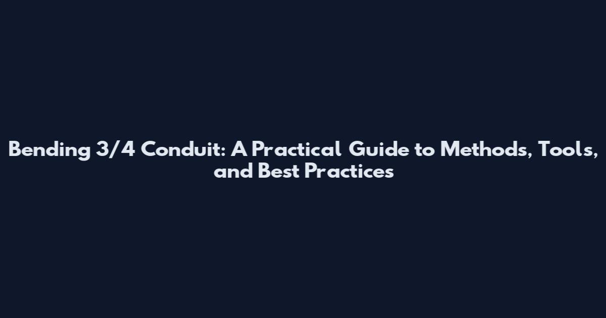 Bending 3/4 Conduit: A Practical Guide to Methods, Tools, and Best Practices