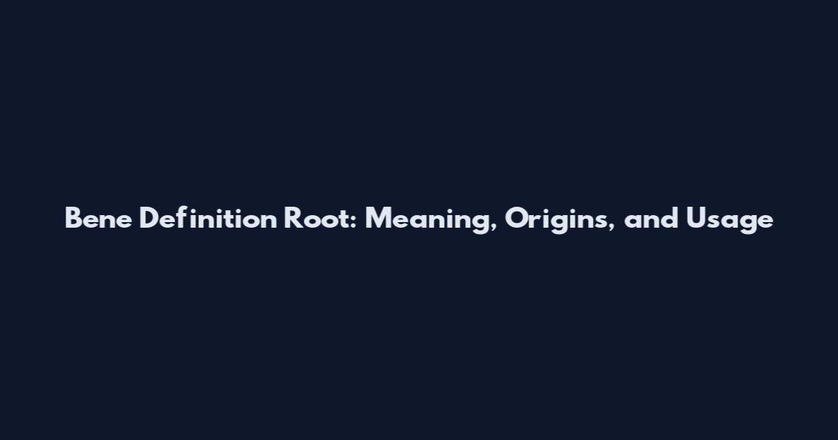 Bene Definition Root: Meaning, Origins, and Usage