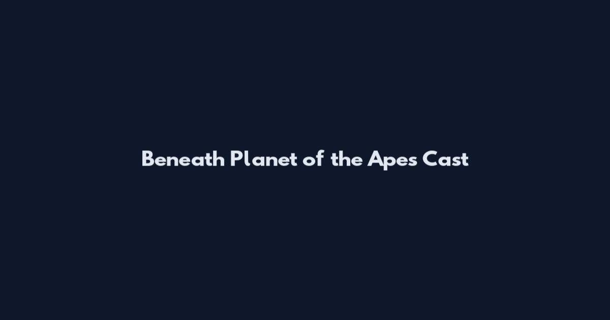 Beneath Planet of the Apes Cast