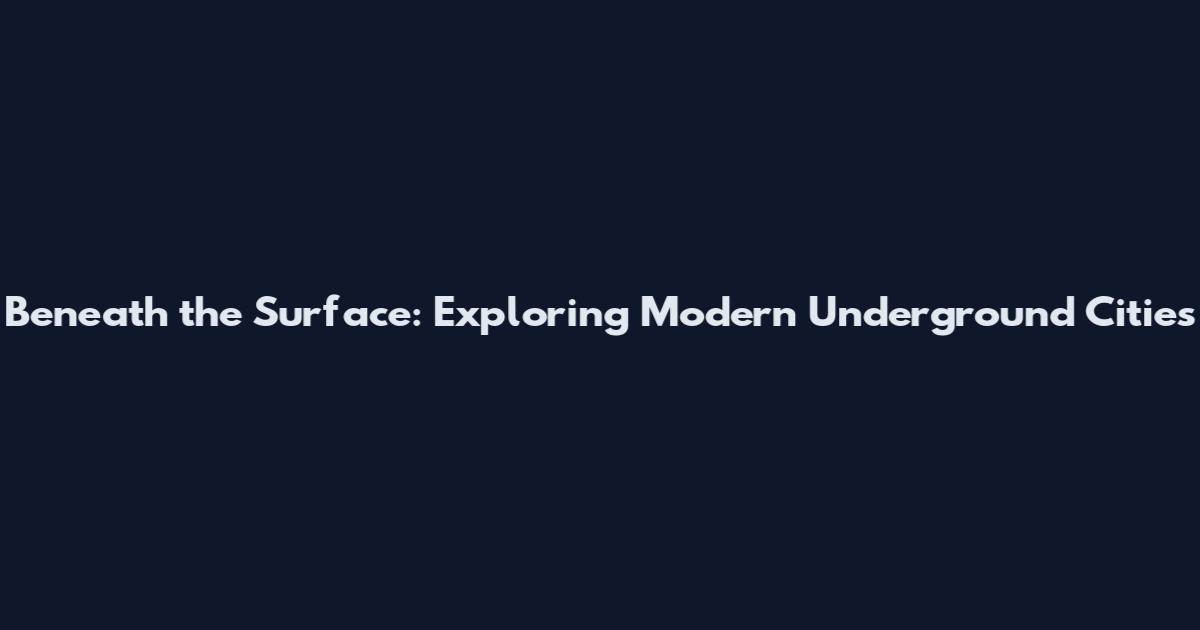 Beneath the Surface: Exploring Modern Underground Cities