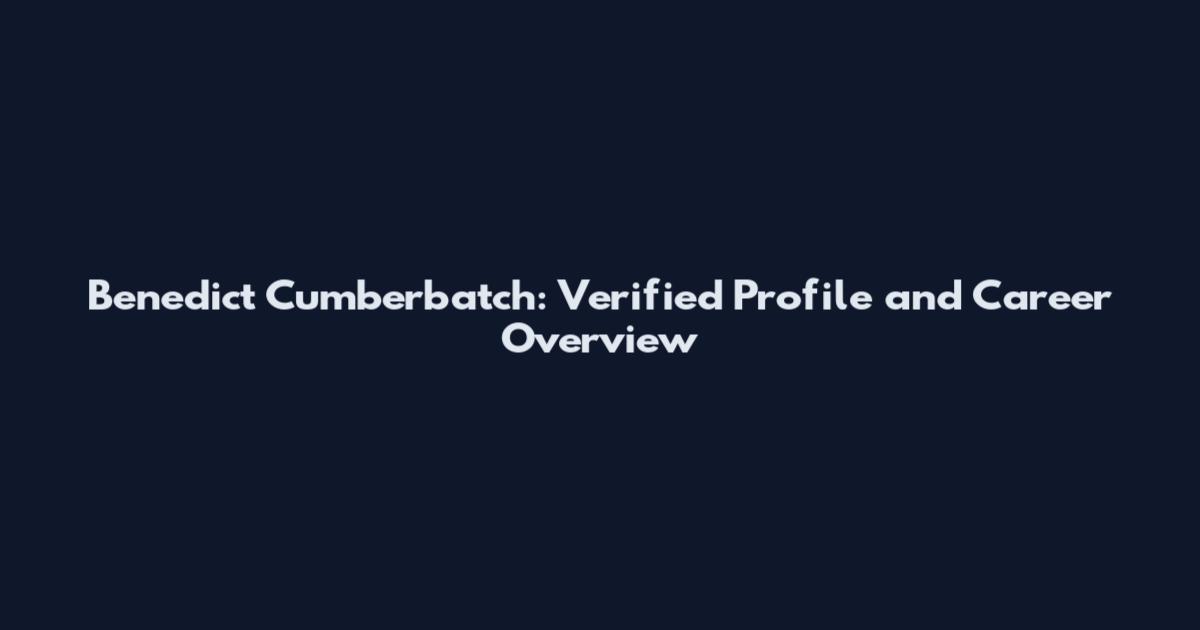 Benedict Cumberbatch: Verified Profile and Career Overview