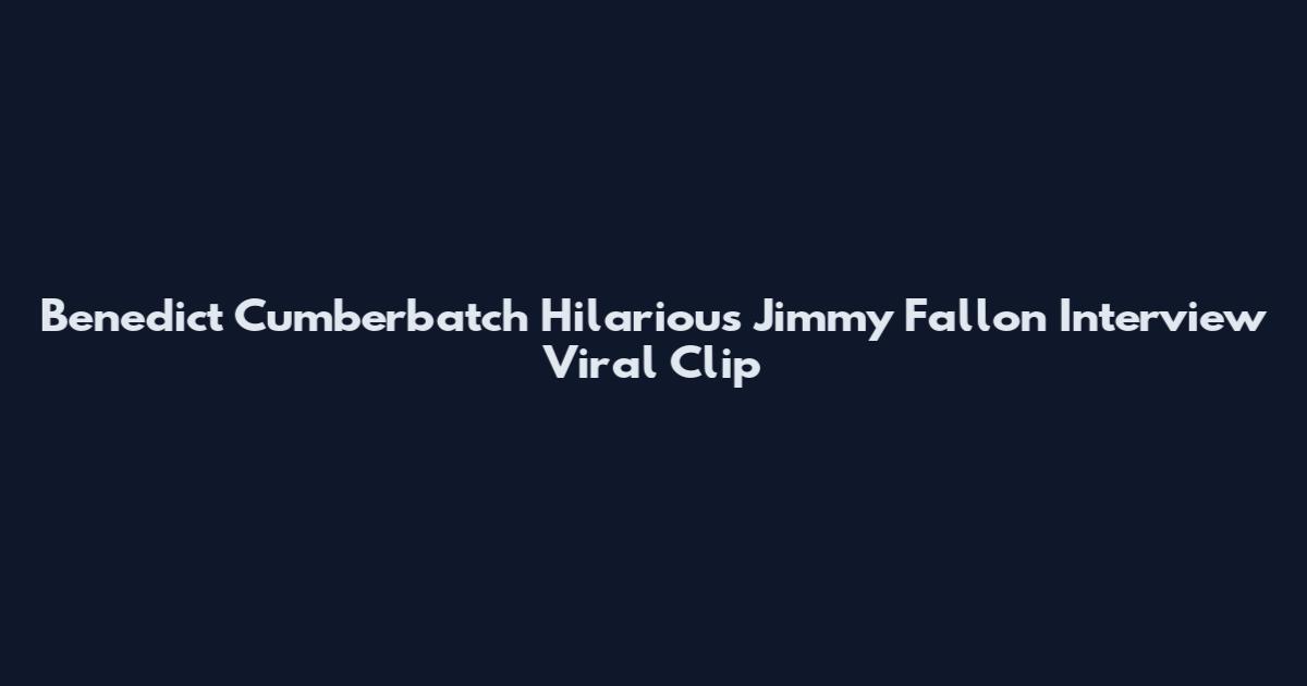 Benedict Cumberbatch Hilarious Jimmy Fallon Interview Viral Clip