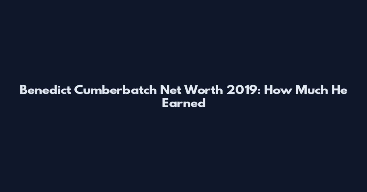 Benedict Cumberbatch Net Worth 2019: How Much He Earned