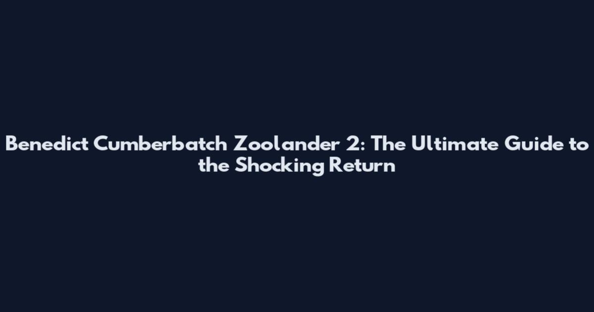 Benedict Cumberbatch Zoolander 2: The Ultimate Guide to the Shocking Return