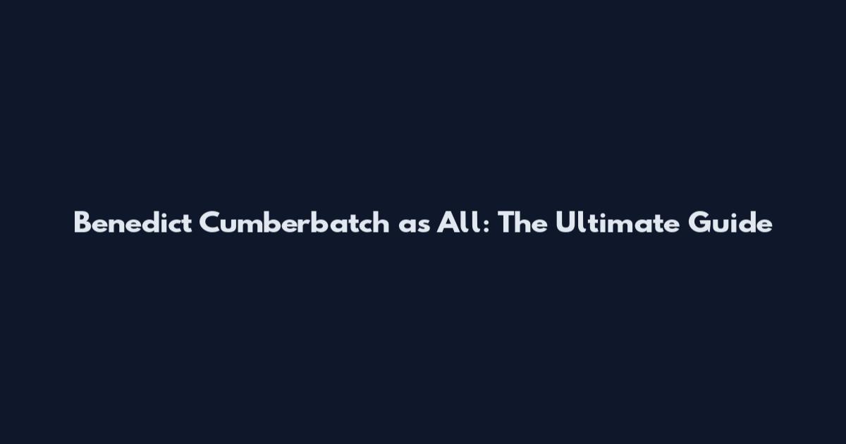 Benedict Cumberbatch as All: The Ultimate Guide