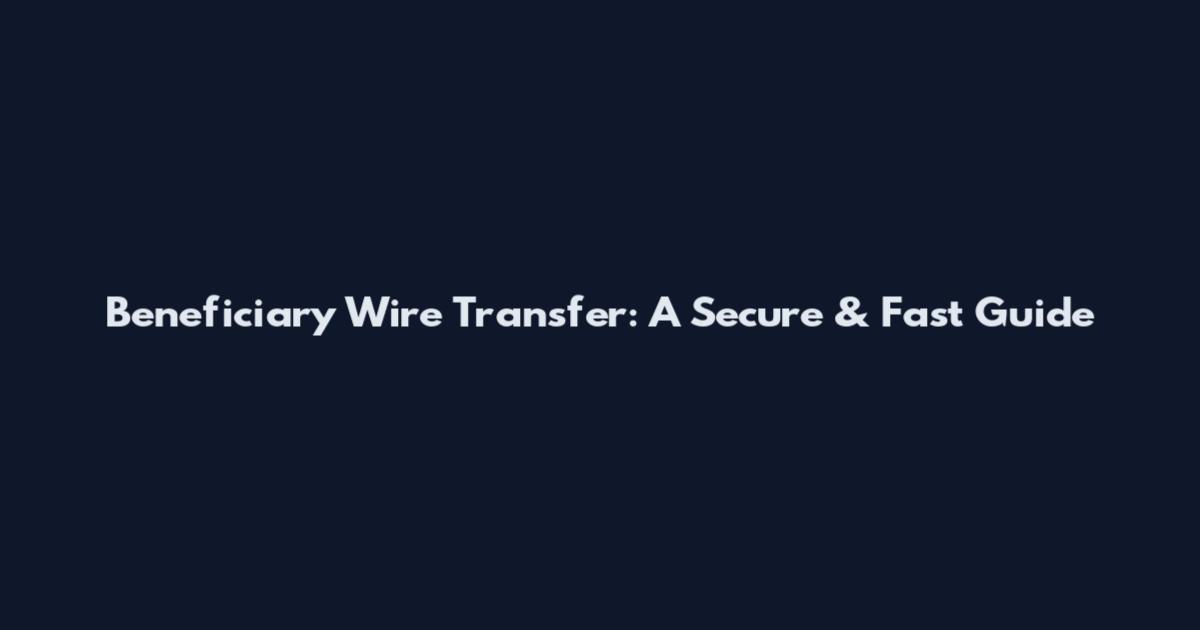 Beneficiary Wire Transfer: A Secure & Fast Guide