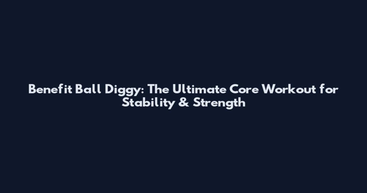 Benefit Ball Diggy: The Ultimate Core Workout for Stability & Strength