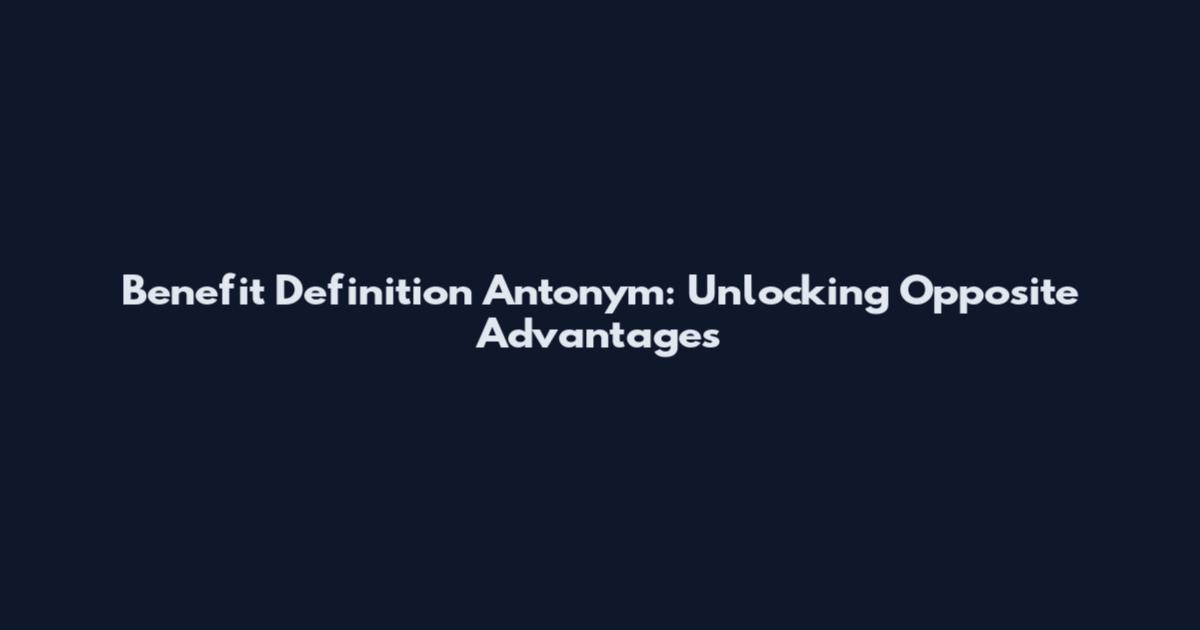 Benefit Definition Antonym: Unlocking Opposite Advantages