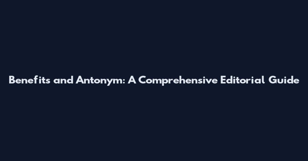 Benefits and Antonym: A Comprehensive Editorial Guide