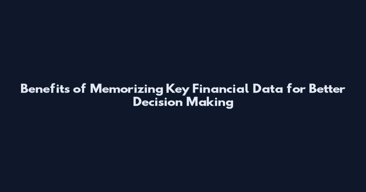 Benefits of Memorizing Key Financial Data for Better Decision Making