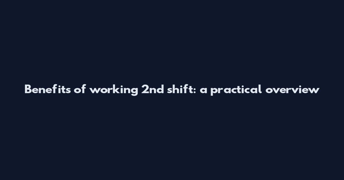 Benefits of working 2nd shift: a practical overview