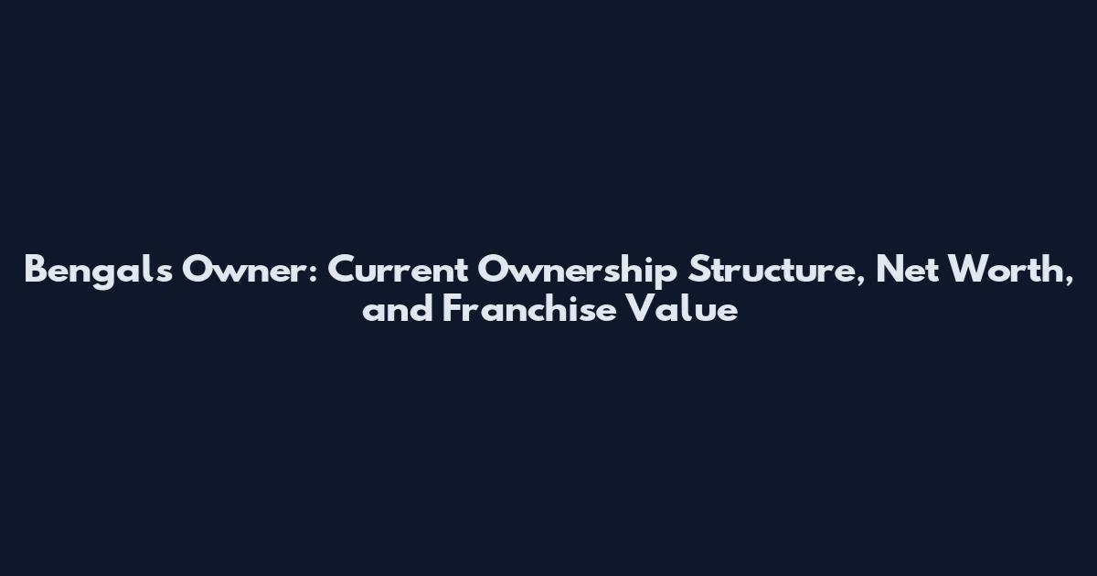 Bengals Owner: Current Ownership Structure, Net Worth, and Franchise Value