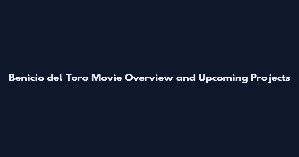 Benicio del Toro Movie Overview and Upcoming Projects