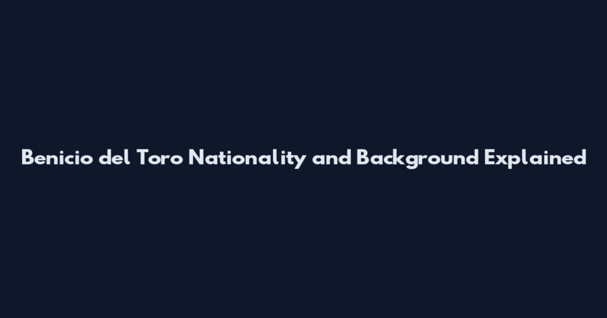 Benicio del Toro Nationality and Background Explained