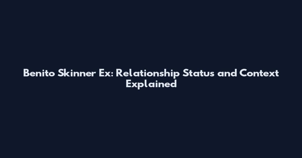 Benito Skinner Ex: Relationship Status and Context Explained