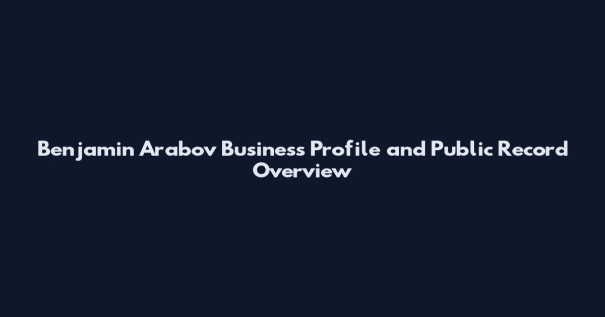 Benjamin Arabov Business Profile and Public Record Overview