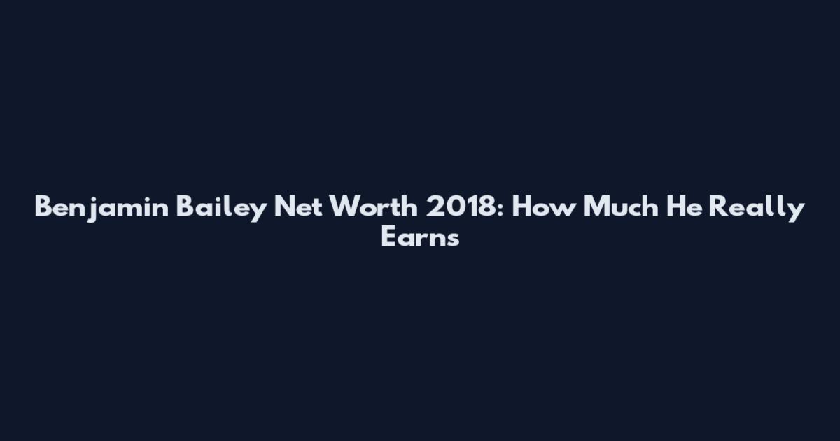 Benjamin Bailey Net Worth 2018: How Much He Really Earns