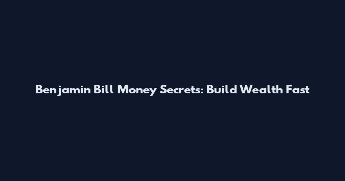 Benjamin Bill Money Secrets: Build Wealth Fast