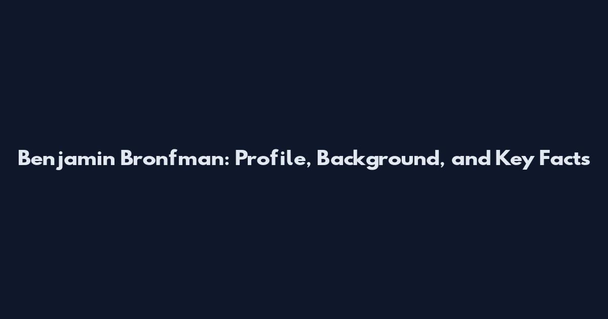 Benjamin Bronfman: Profile, Background, and Key Facts