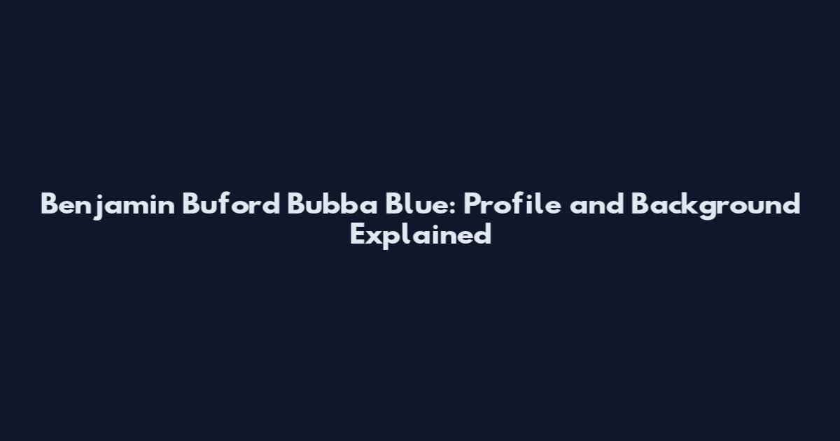Benjamin Buford Bubba Blue: Profile and Background Explained