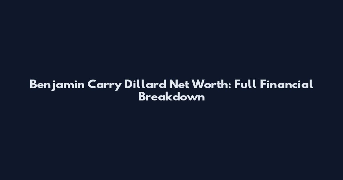 Benjamin Carry Dillard Net Worth: Full Financial Breakdown