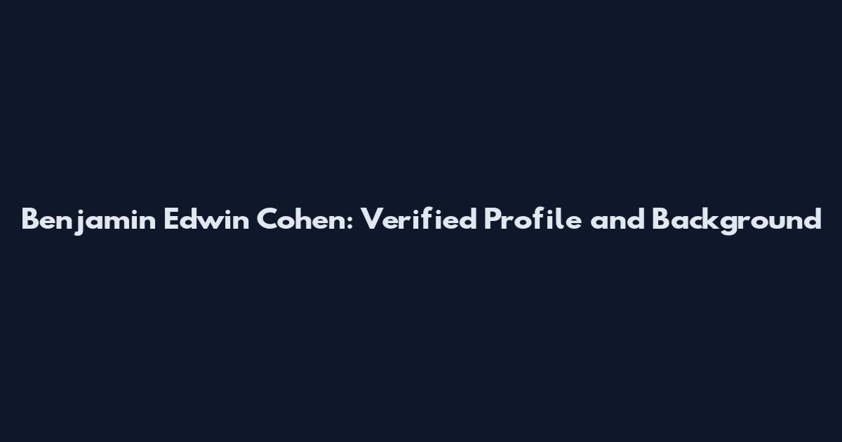 Benjamin Edwin Cohen: Verified Profile and Background