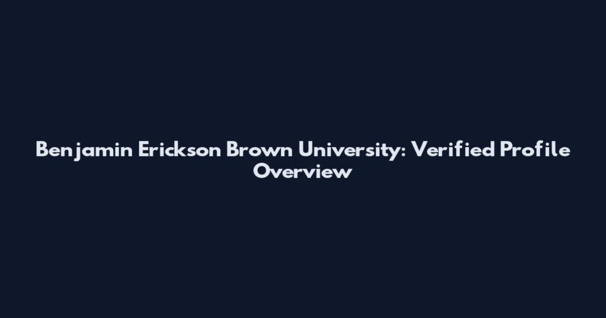 Benjamin Erickson Brown University: Verified Profile Overview