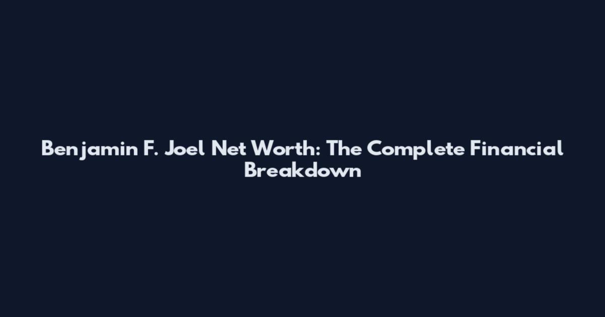 Benjamin F. Joel Net Worth: The Complete Financial Breakdown