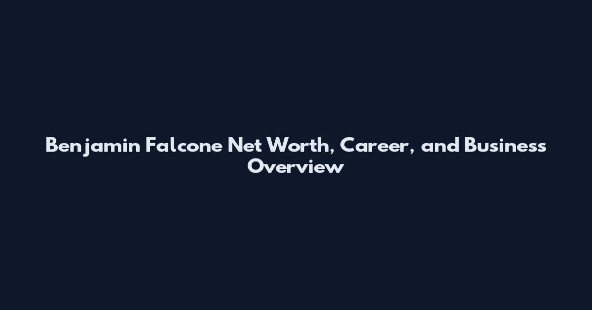 Benjamin Falcone Net Worth, Career, and Business Overview