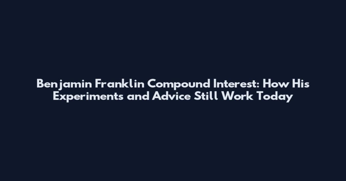 Benjamin Franklin Compound Interest: How His Experiments and Advice Still Work Today