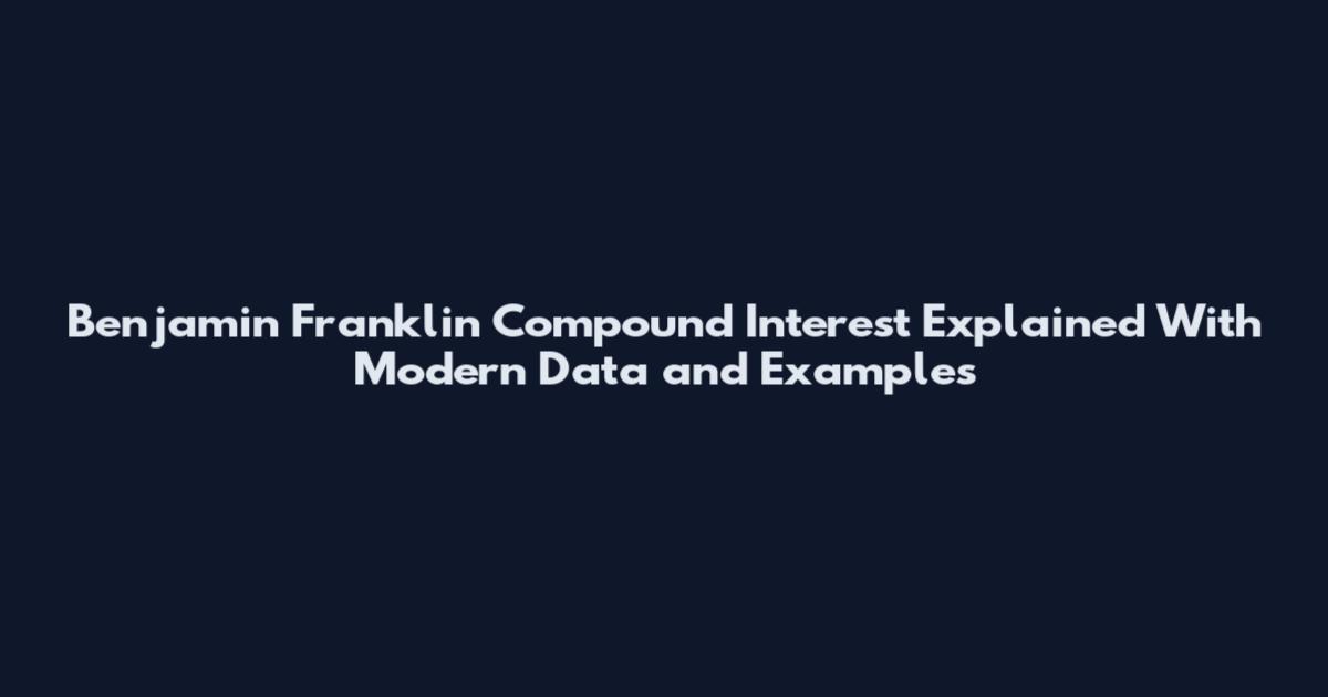 Benjamin Franklin Compound Interest Explained With Modern Data and Examples