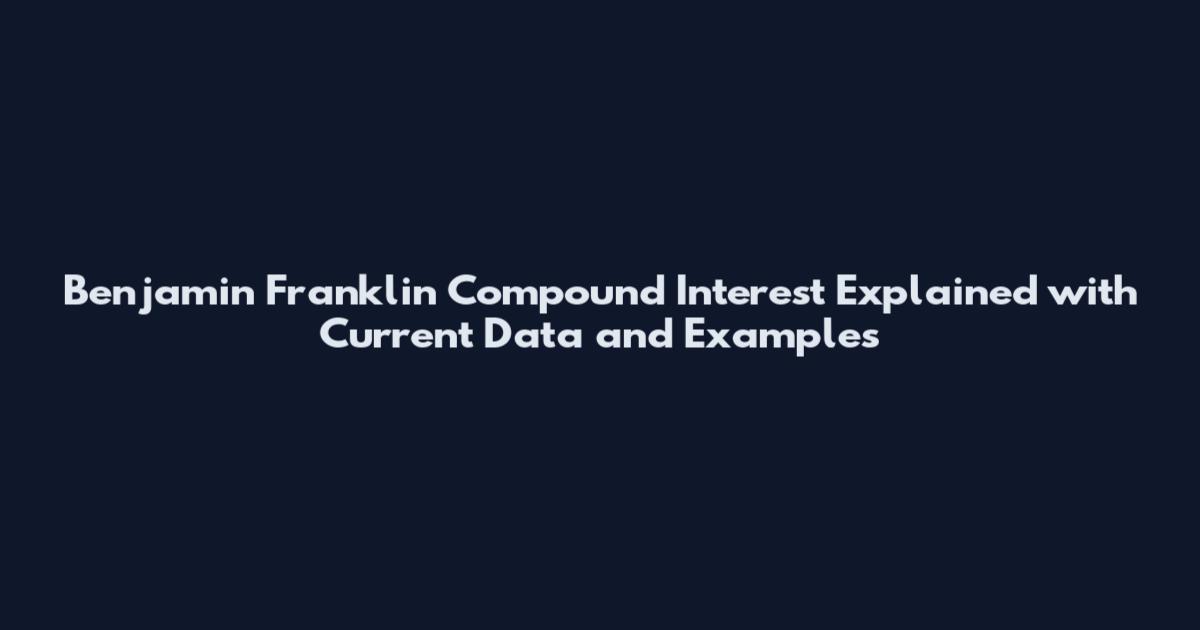 Benjamin Franklin Compound Interest Explained with Current Data and Examples