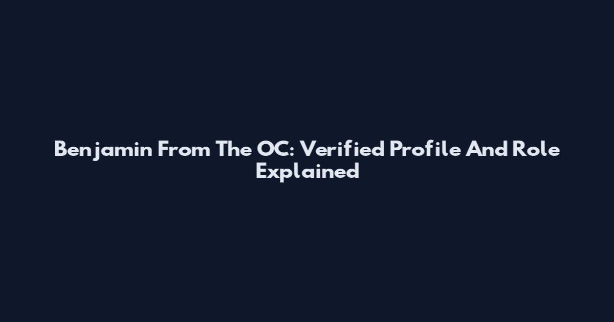 Benjamin From The OC: Verified Profile And Role Explained