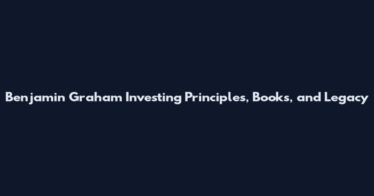 Benjamin Graham Investing Principles, Books, and Legacy