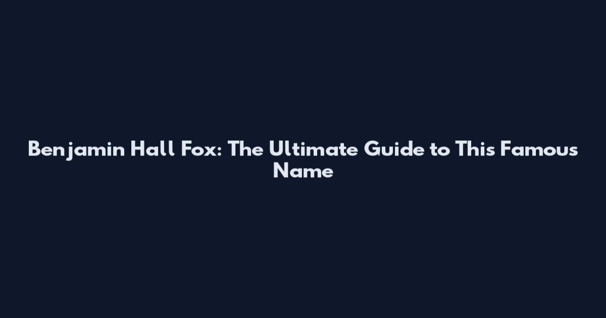 Benjamin Hall Fox: The Ultimate Guide to This Famous Name
