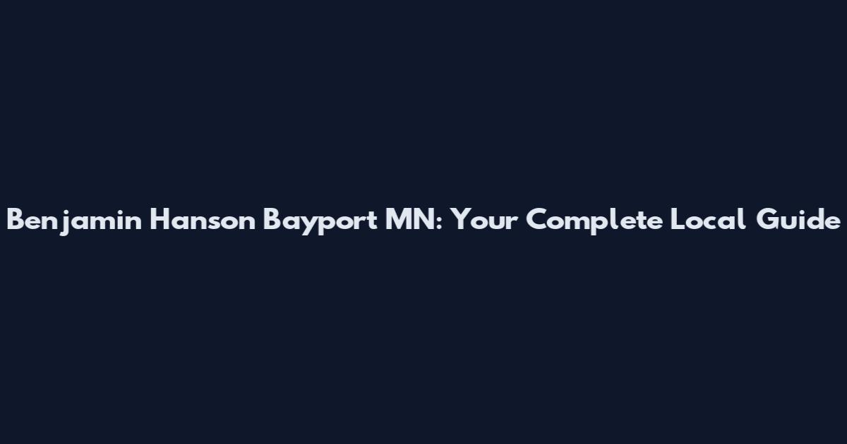 Benjamin Hanson Bayport MN: Your Complete Local Guide