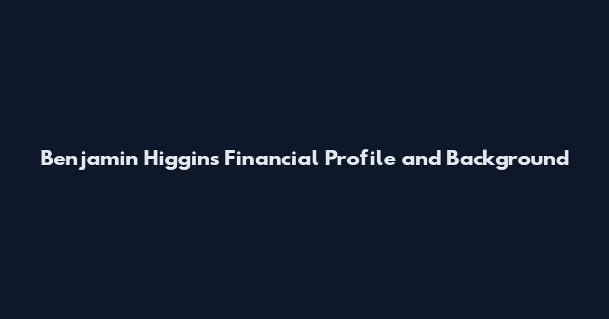 Benjamin Higgins Financial Profile and Background