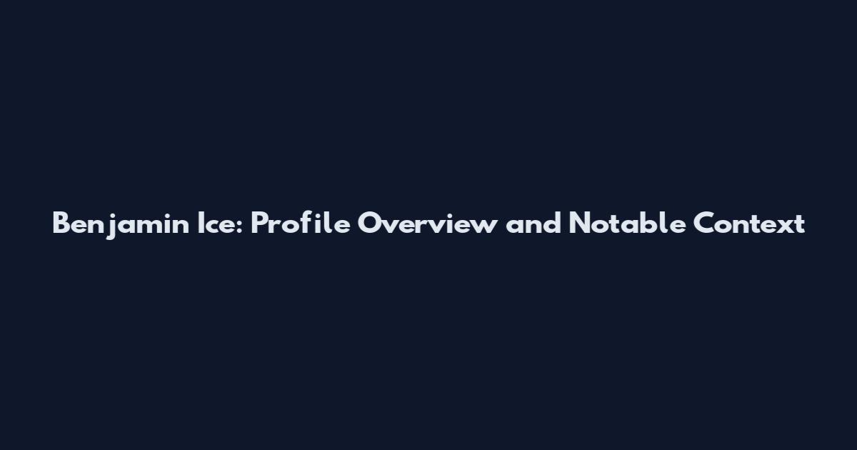 Benjamin Ice: Profile Overview and Notable Context