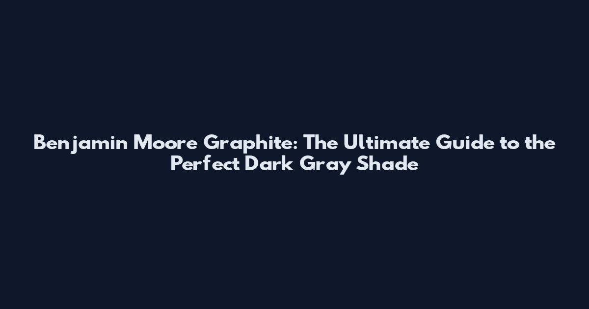 Benjamin Moore Graphite: The Ultimate Guide to the Perfect Dark Gray Shade