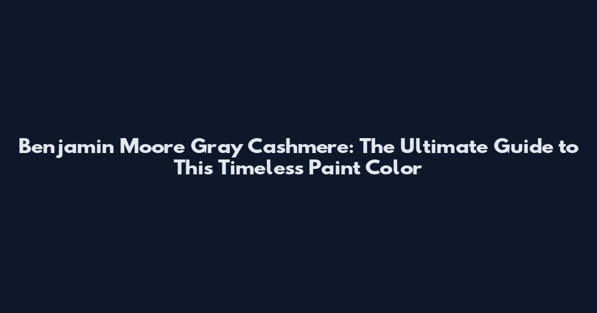 Benjamin Moore Gray Cashmere: The Ultimate Guide to This Timeless Paint Color
