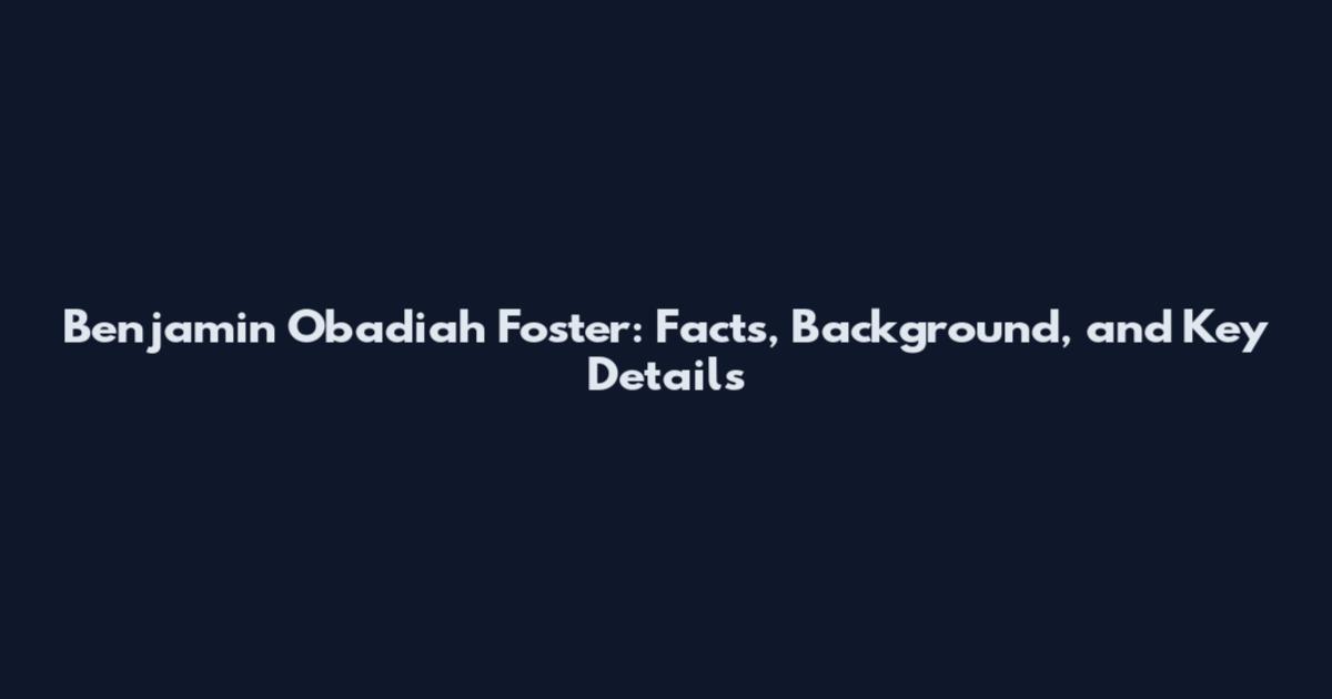 Benjamin Obadiah Foster: Facts, Background, and Key Details