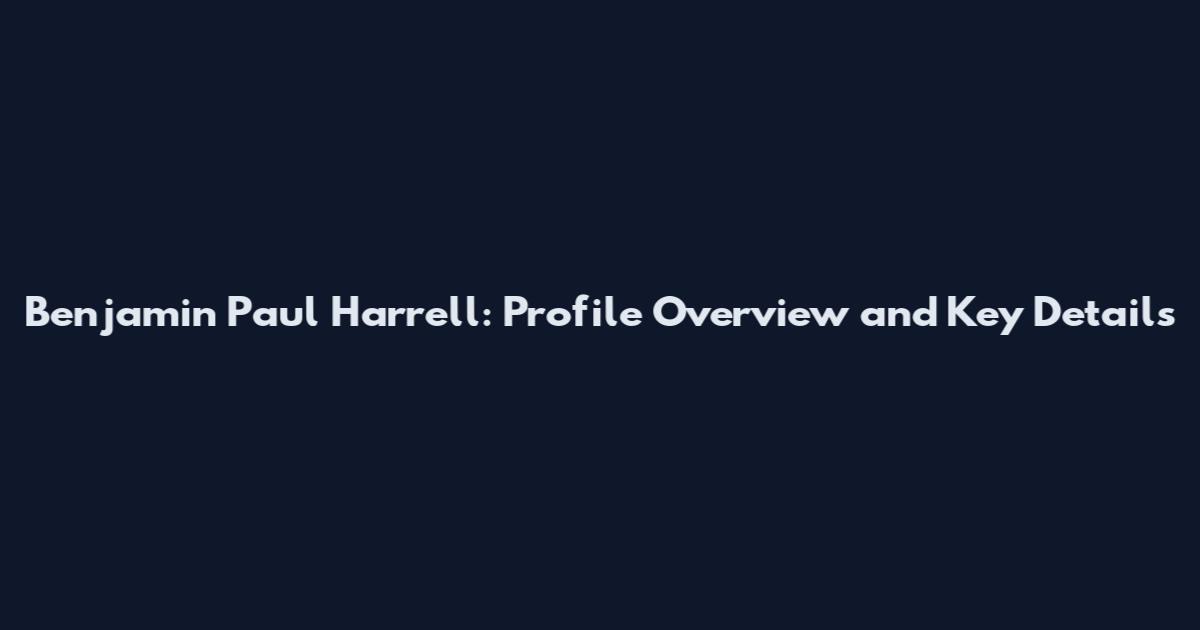 Benjamin Paul Harrell: Profile Overview and Key Details