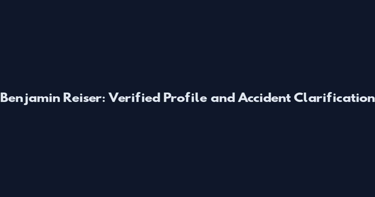 Benjamin Reiser: Verified Profile and Accident Clarification