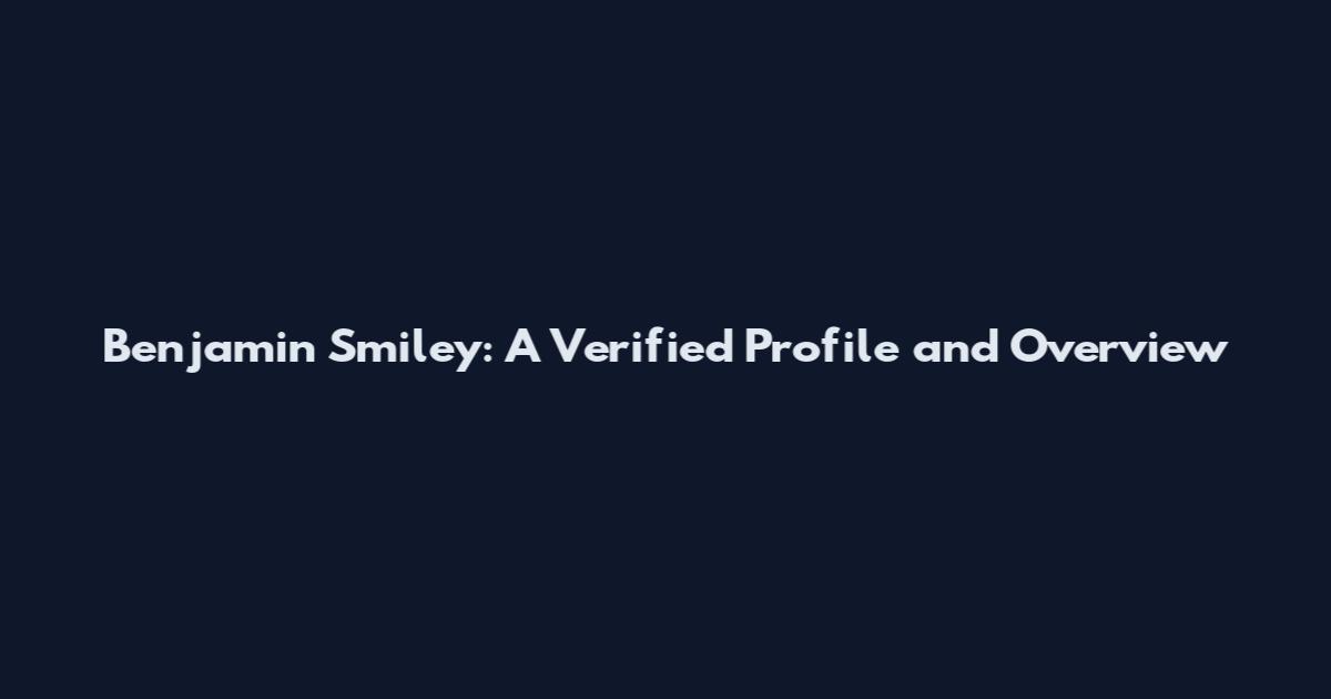 Benjamin Smiley: A Verified Profile and Overview