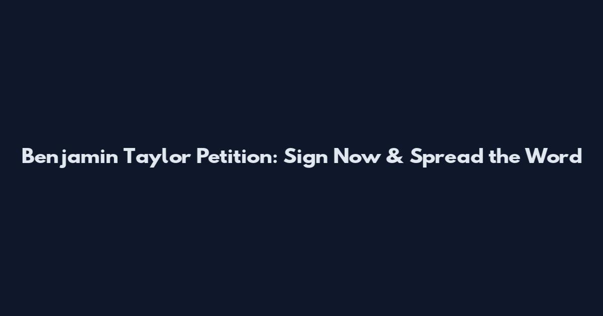 Benjamin Taylor Petition: Sign Now & Spread the Word