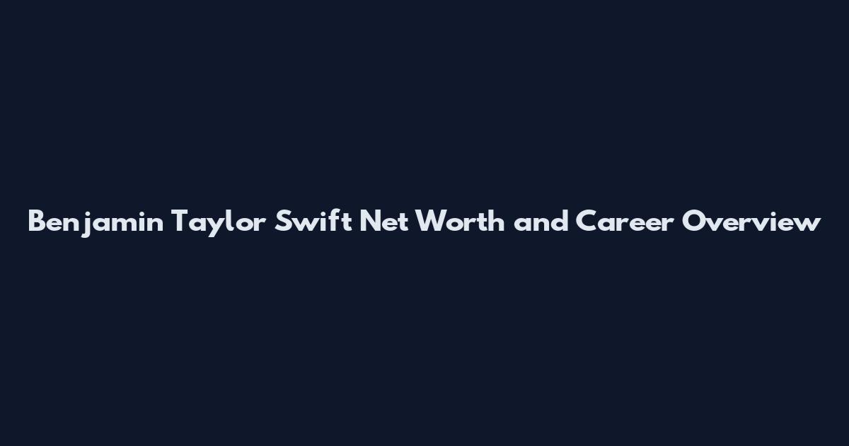 Benjamin Taylor Swift Net Worth and Career Overview